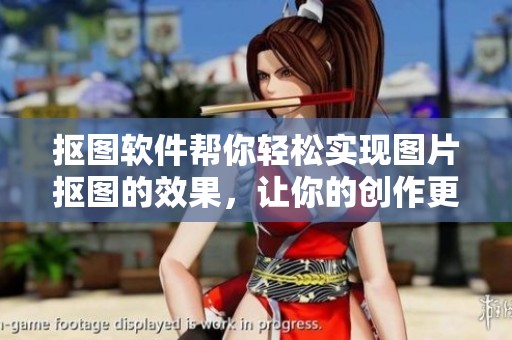 抠图软件帮你轻松实现图片抠图的效果，让你的创作更加出色