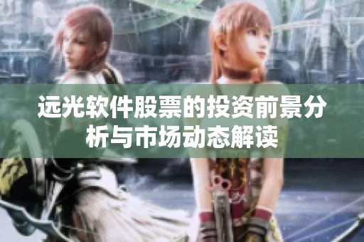 远光软件股票的投资前景分析与市场动态解读