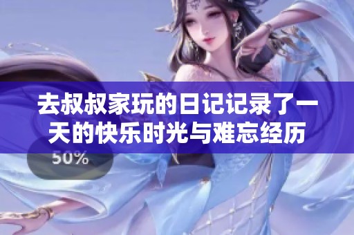 去叔叔家玩的日记记录了一天的快乐时光与难忘经历