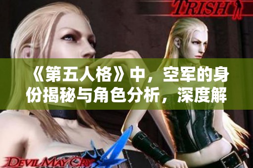 《第五人格》中，空军的身份揭秘与角色分析，深度解析空军的背景与技能