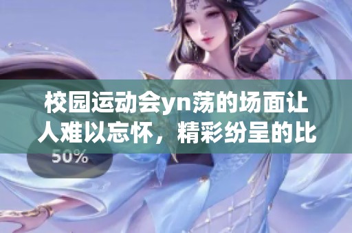 校园运动会yn荡的场面让人难以忘怀，精彩纷呈的比赛令人振奋不已