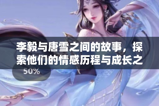 李毅与唐雪之间的故事，探索他们的情感历程与成长之路