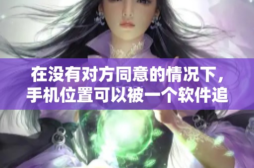 在没有对方同意的情况下，手机位置可以被一个软件追踪