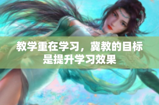 教学重在学习，冀教的目标是提升学习效果