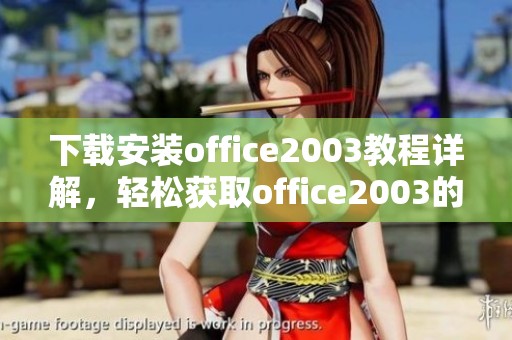 下载安装office2003教程详解，轻松获取office2003的使用体验