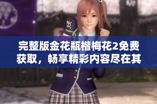 完整版金花瓶楷梅花2免费获取，畅享精彩内容尽在其中