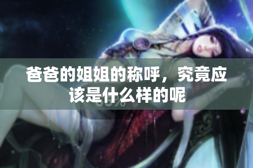 爸爸的姐姐的称呼，究竟应该是什么样的呢