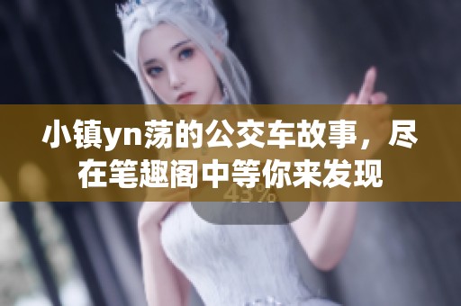 小镇yn荡的公交车故事，尽在笔趣阁中等你来发现