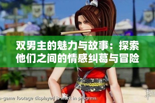 双男主的魅力与故事：探索他们之间的情感纠葛与冒险旅程