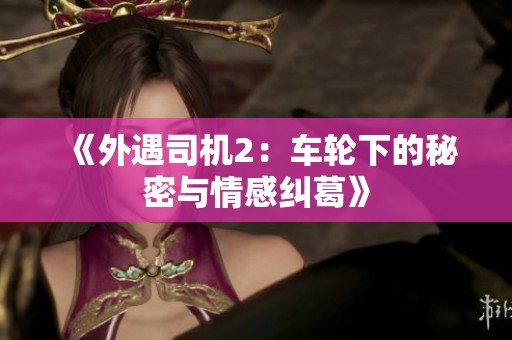 《外遇司机2：车轮下的秘密与情感纠葛》