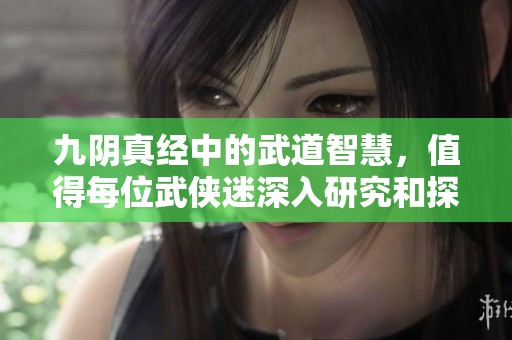 九阴真经中的武道智慧，值得每位武侠迷深入研究和探讨