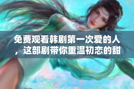 免费观看韩剧第一次爱的人，这部剧带你重温初恋的甜蜜与心痛