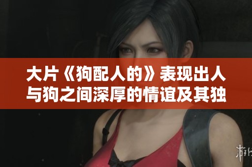 大片《狗配人的》表现出人与狗之间深厚的情谊及其独特的故事精彩。