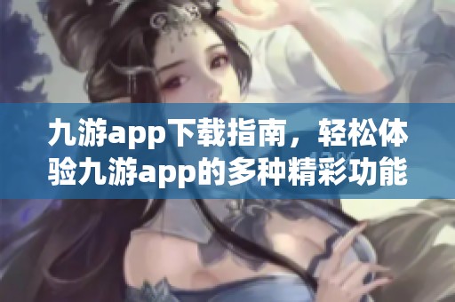 九游app下载指南，轻松体验九游app的多种精彩功能