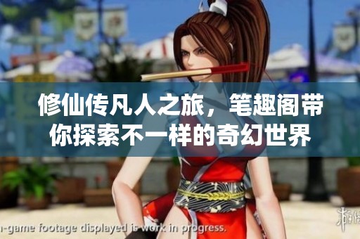 修仙传凡人之旅，笔趣阁带你探索不一样的奇幻世界