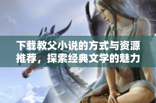 下载教父小说的方式与资源推荐，探索经典文学的魅力与深意