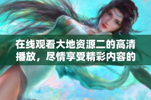 在线观看大地资源二的高清播放，尽情享受精彩内容的绝佳体验
