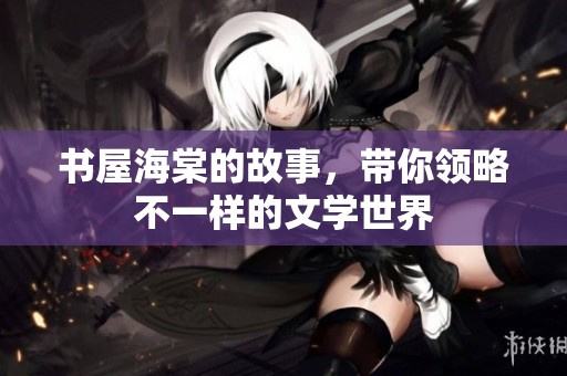书屋海棠的故事，带你领略不一样的文学世界