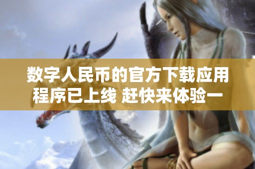 数字人民币的官方下载应用程序已上线 赶快来体验一下吧