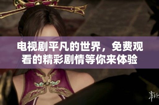 电视剧平凡的世界，免费观看的精彩剧情等你来体验