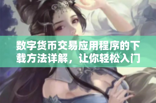 数字货币交易应用程序的下载方法详解，让你轻松入门数字货币交易