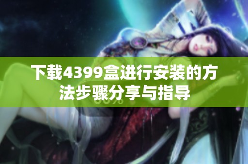下载4399盒进行安装的方法步骤分享与指导
