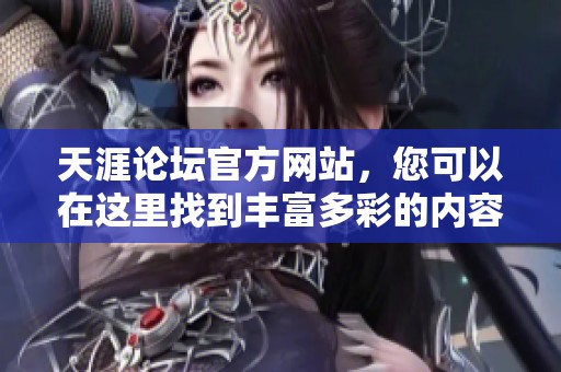 天涯论坛官方网站，您可以在这里找到丰富多彩的内容与交流平台。