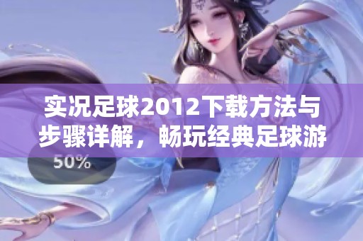 实况足球2012下载方法与步骤详解，畅玩经典足球游戏的秘诀就在这里