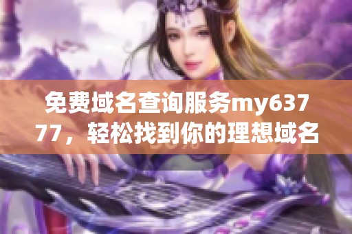 免费域名查询服务my63777，轻松找到你的理想域名助手