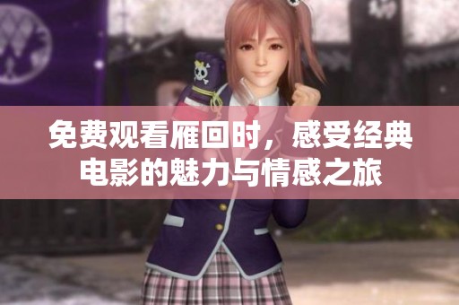 免费观看雁回时，感受经典电影的魅力与情感之旅