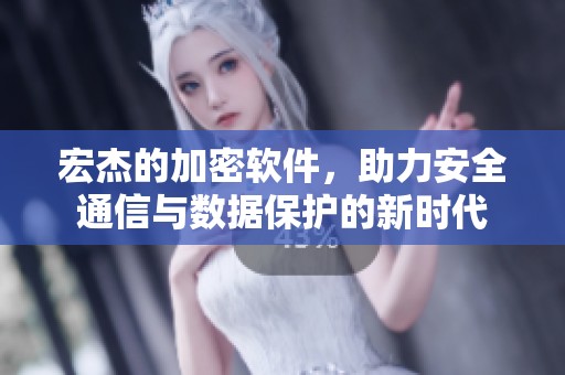 宏杰的加密软件，助力安全通信与数据保护的新时代