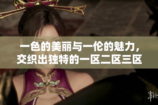 一色的美丽与一伦的魅力，交织出独特的一区二区三区魅影