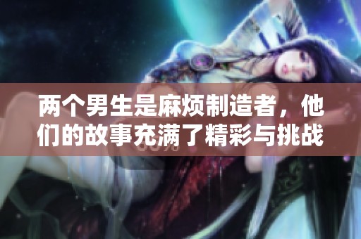 两个男生是麻烦制造者，他们的故事充满了精彩与挑战