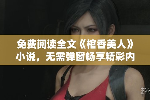 免费阅读全文《棺香美人》小说，无需弹窗畅享精彩内容