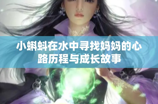 小蝌蚪在水中寻找妈妈的心路历程与成长故事