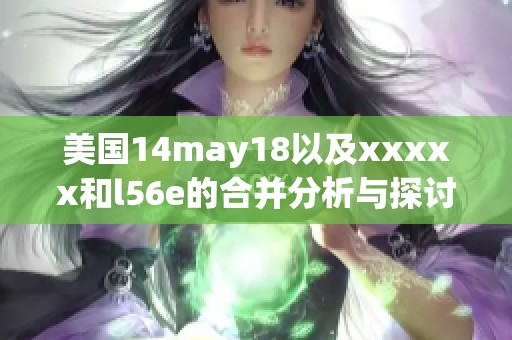 美国14may18以及xxxxx和l56e的合并分析与探讨