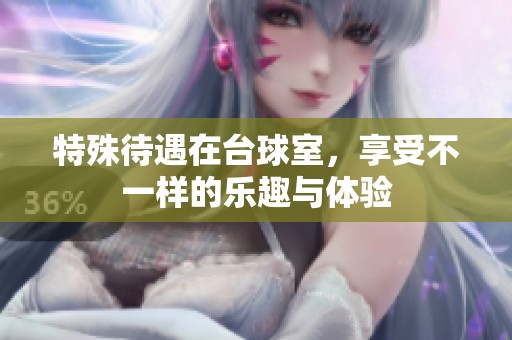 特殊待遇在台球室，享受不一样的乐趣与体验