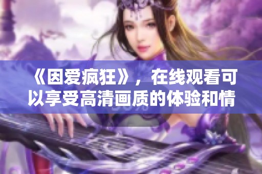 《因爱疯狂》，在线观看可以享受高清画质的体验和情感冲击