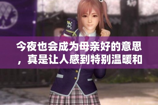 今夜也会成为母亲好的意思，真是让人感到特别温暖和感动的时刻。