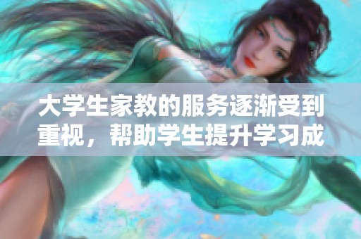 大学生家教的服务逐渐受到重视，帮助学生提升学习成绩与技能