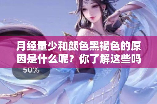 月经量少和颜色黑褐色的原因是什么呢？你了解这些吗？