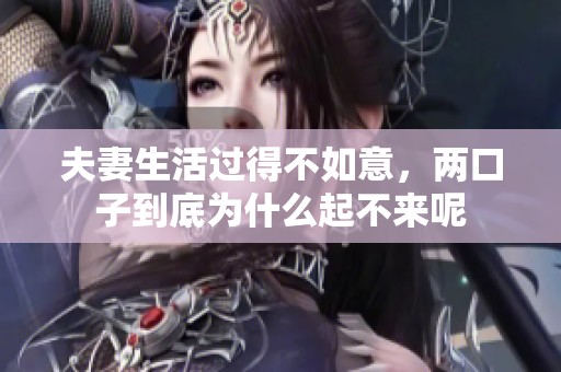 夫妻生活过得不如意，两口子到底为什么起不来呢