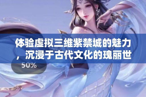 体验虚拟三维紫禁城的魅力，沉浸于古代文化的瑰丽世界中