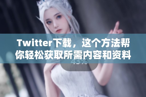 Twitter下载，这个方法帮你轻松获取所需内容和资料