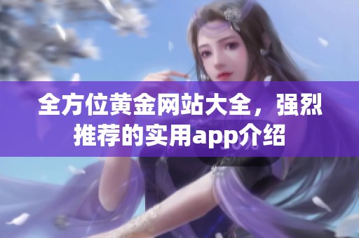 全方位黄金网站大全，强烈推荐的实用app介绍