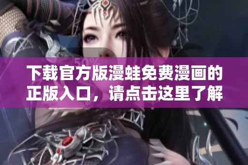 下载官方版漫蛙免费漫画的正版入口，请点击这里了解更多信息