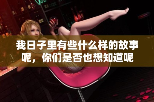 我日子里有些什么样的故事呢，你们是否也想知道呢