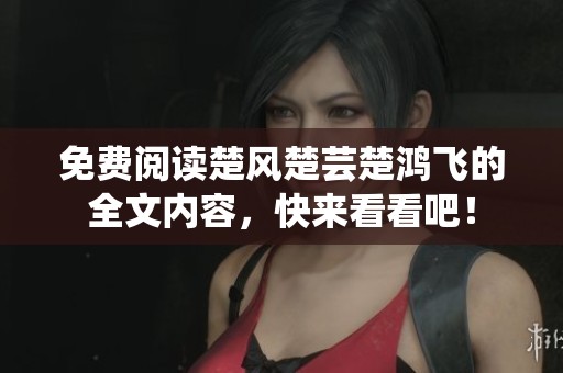 免费阅读楚风楚芸楚鸿飞的全文内容，快来看看吧！
