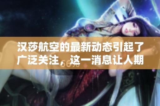 汉莎航空的最新动态引起了广泛关注，这一消息让人期待不已