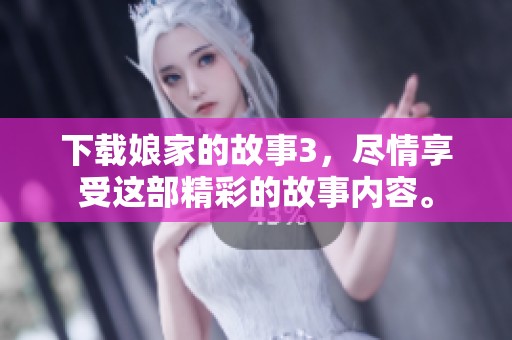 下载娘家的故事3，尽情享受这部精彩的故事内容。